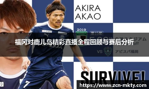 福冈对鹿儿岛精彩直播全程回顾与赛后分析